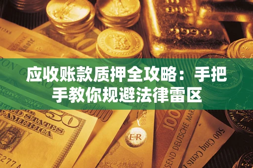 北京应收账款质押全攻略：手把手教你规避法律雷区