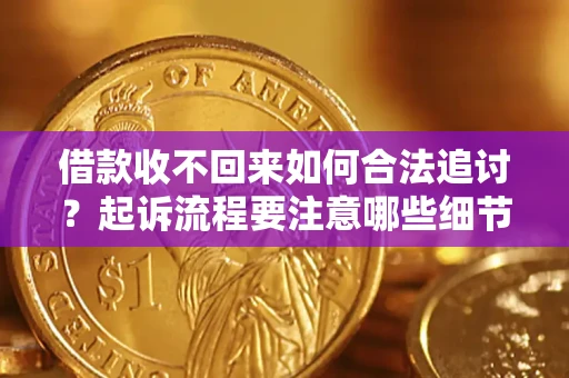 北京借款收不回来如何合法追讨？起诉流程要注意哪些细节？