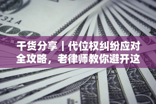 北京干货分享｜代位权纠纷应对全攻略，老律师教你避开这5大雷区