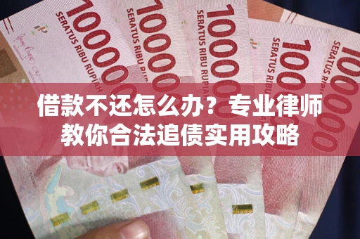 北京借款不还怎么办？专业律师教你合法追债实用攻略