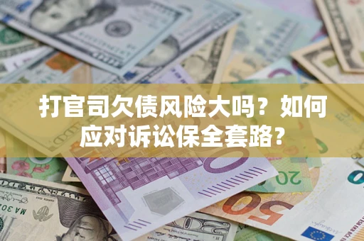 北京打官司欠债风险大吗？如何应对诉讼保全套路？