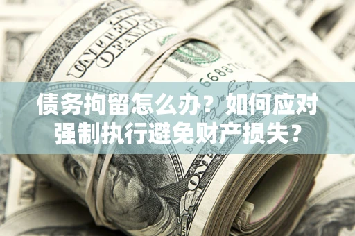 北京债务拘留怎么办？如何应对强制执行避免财产损失？