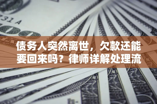 北京债务人突然离世，欠款还能要回来吗？律师详解处理流程