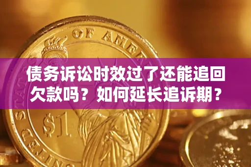 北京债务诉讼时效过了还能追回欠款吗？如何延长追诉期？