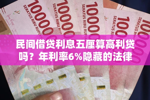 北京民间借贷利息五厘算高利贷吗？年利率6%隐藏的法律风险全解析