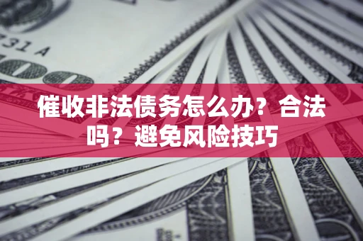 北京催收非法债务怎么办？合法吗？避免风险技巧