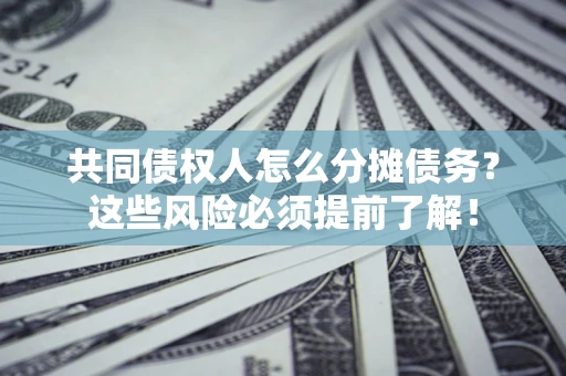 北京共同债权人怎么分摊债务？这些风险必须提前了解！