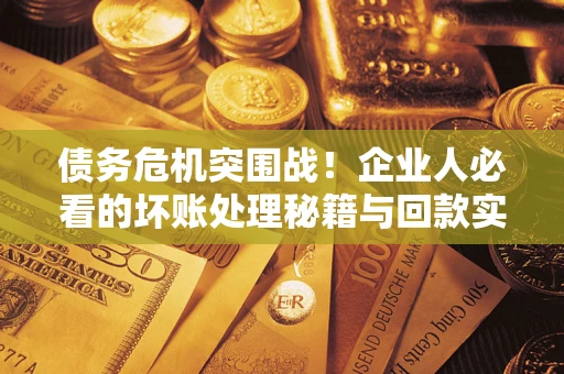 北京债务危机突围战！企业人必看的坏账处理秘籍与回款实战指南