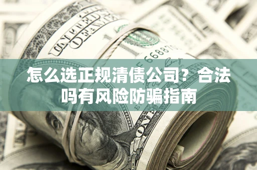 北京怎么选正规清债公司？合法吗有风险防骗指南