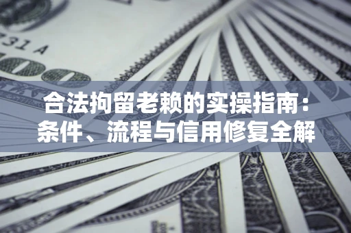北京合法拘留老赖的实操指南:条件、流程与信用修复全解析 北京合法拘留老赖的实操指南:条件、流程与信用修复全解析