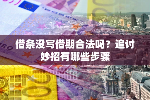 北京借条没写借期合法吗？追讨妙招有哪些步骤