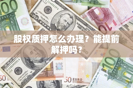 北京股权质押怎么办理？能提前解押吗？