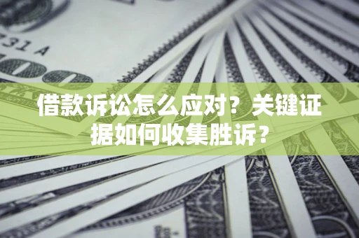 北京借款诉讼怎么应对？关键证据如何收集胜诉？