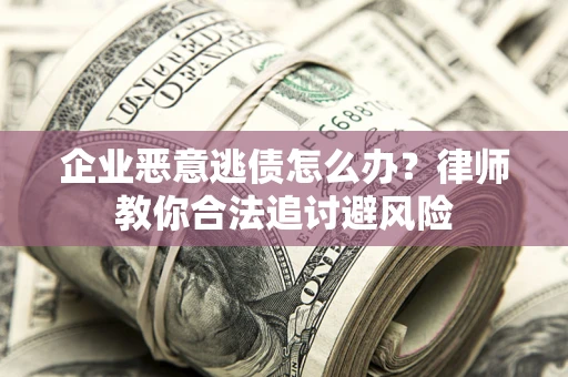 北京企业恶意逃债怎么办？律师教你合法追讨避风险