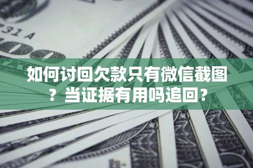 北京如何讨回欠款只有微信截图？当证据有用吗追回？