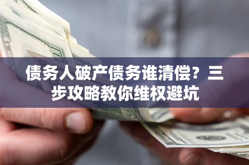 北京债务人破产债务谁清偿?三步攻略教你维权避坑 北京债务人破产债务谁清偿?三步攻略教你维权避坑