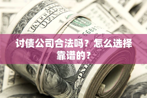 北京讨债公司合法吗？怎么选择靠谱的？