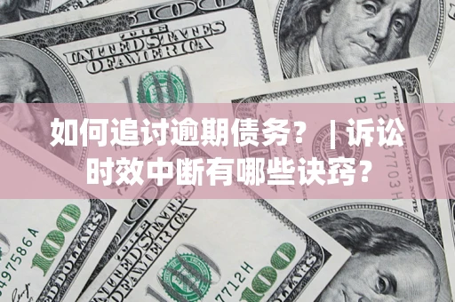 北京如何追讨逾期债务？ | 诉讼时效中断有哪些诀窍？