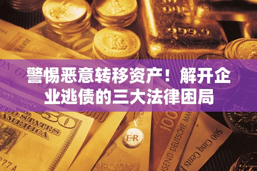 北京警惕恶意转移资产！解开企业逃债的三大法律困局