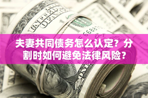 北京夫妻共同债务怎么认定？分割时如何避免法律风险？