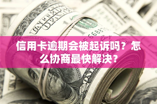 北京信用卡逾期会被起诉吗？怎么协商最快解决？