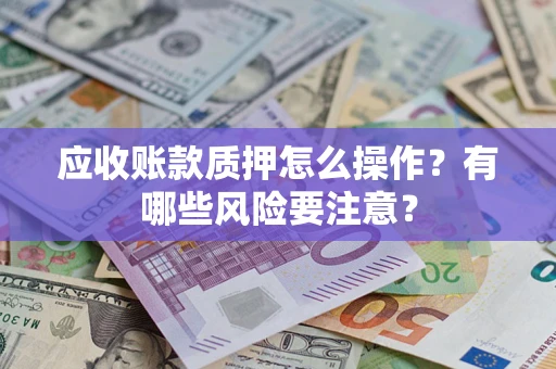 北京应收账款质押怎么操作？有哪些风险要注意？